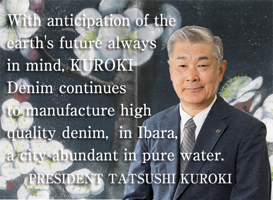 With anticipation of the earth's future always in mind, KUROKI Denim continues to manufacture high quality denim, in Ibara, a city abundant in pure water.